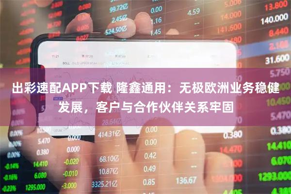 出彩速配APP下载 隆鑫通用：无极欧洲业务稳健发展，客户与合作伙伴关系牢固