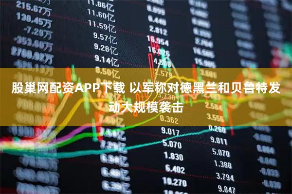 股巢网配资APP下载 以军称对德黑兰和贝鲁特发动大规模袭击