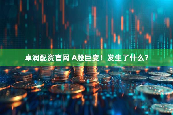 卓润配资官网 A股巨变！发生了什么？