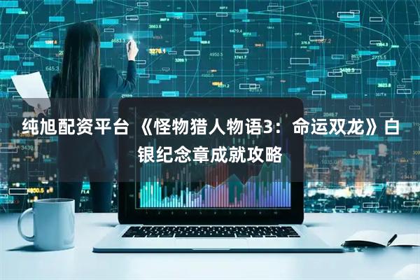 纯旭配资平台 《怪物猎人物语3：命运双龙》白银纪念章成就攻略