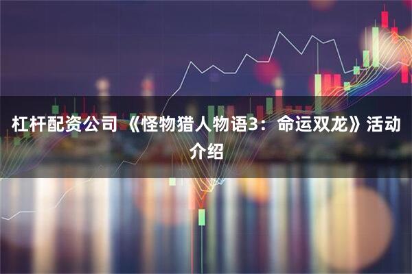 杠杆配资公司 《怪物猎人物语3：命运双龙》活动介绍