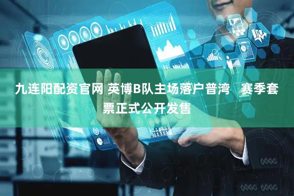 九连阳配资官网 英博B队主场落户普湾   赛季套票正式公开发售
