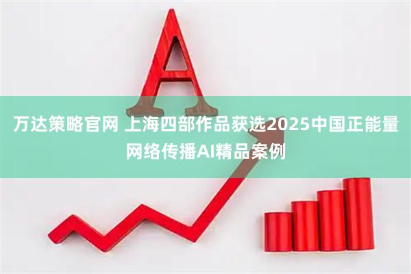 万达策略官网 上海四部作品获选2025中国正能量网络传播AI精品案例