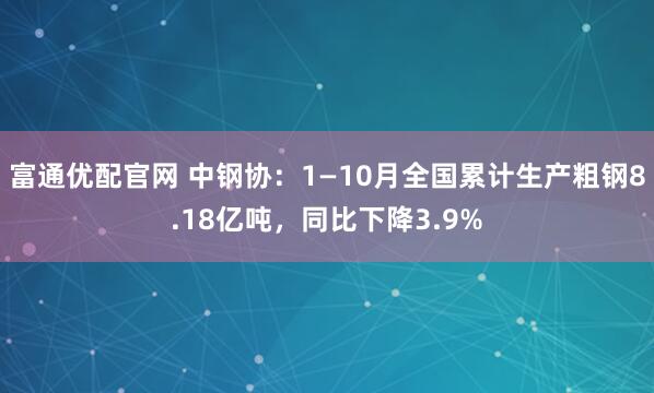 富通优配官网 中钢协：1—10月全国累计生产粗钢8.18亿吨，同比下降3.9%