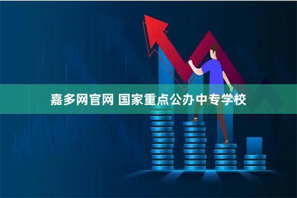 嘉多网官网 国家重点公办中专学校