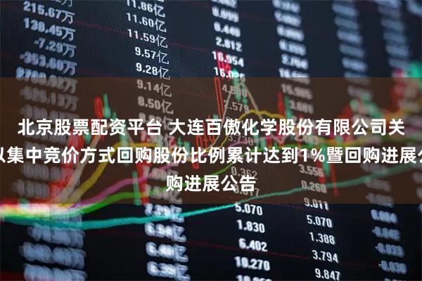 北京股票配资平台 大连百傲化学股份有限公司关于以集中竞价方式回购股份比例累计达到1%暨回购进展公告