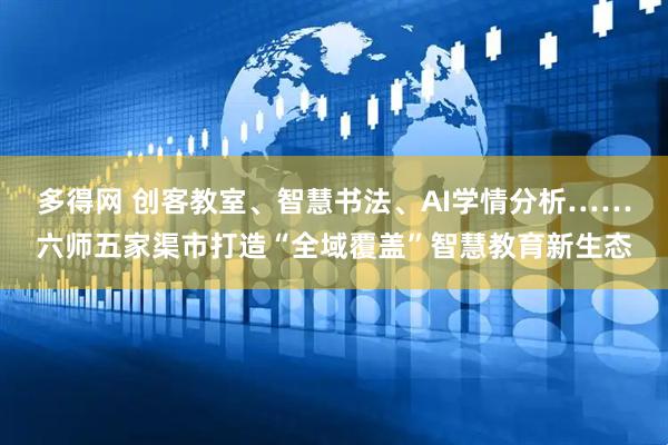 多得网 创客教室、智慧书法、AI学情分析……六师五家渠市打造“全域覆盖”智慧教育新生态