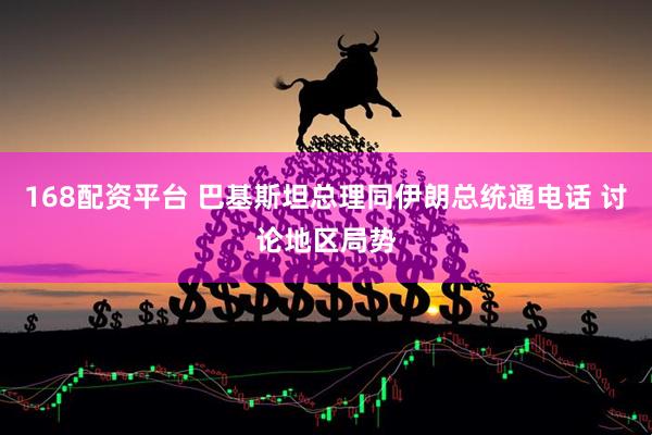 168配资平台 巴基斯坦总理同伊朗总统通电话 讨论地区局势