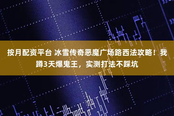 按月配资平台 冰雪传奇恶魔广场路西法攻略！我蹲3天爆鬼王，实测打法不踩坑